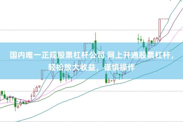 国内唯一正规股票杠杆公司 网上开通股票杠杆，轻松放大收益，谨慎操作