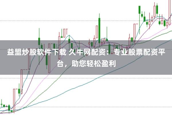 益盟炒股软件下载 久牛网配资：专业股票配资平台，助您轻松盈利