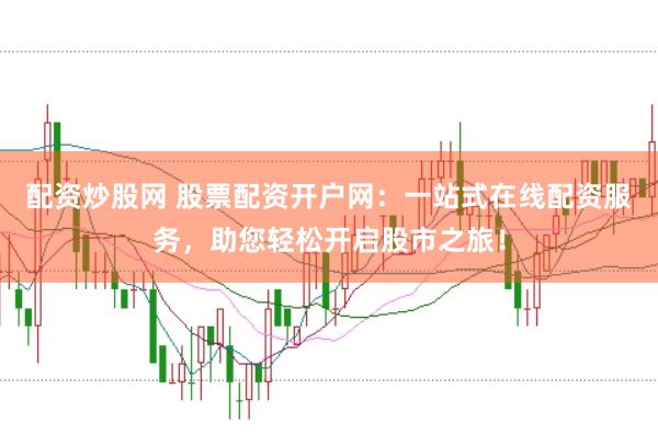 配资炒股网 股票配资开户网：一站式在线配资服务，助您轻松开启股市之旅！