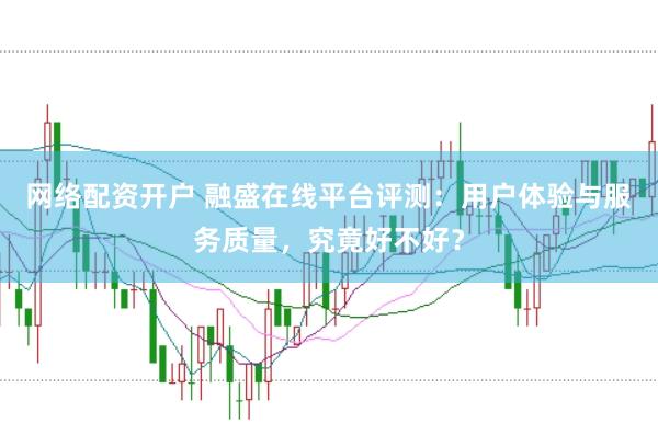 网络配资开户 融盛在线平台评测:用户体验与服务质量,究竟好不好?