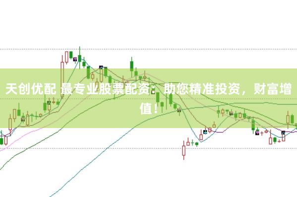 天创优配 最专业股票配资:助您精准投资,财富增值!